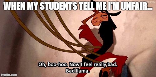When my students tell me I'm unfair | WHEN MY STUDENTS TELL ME I'M UNFAIR... | image tagged in teacher,teaching,students,llama,badllama | made w/ Imgflip meme maker