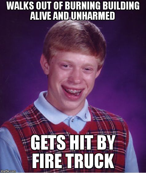 Bad Luck Brian Meme | WALKS OUT OF BURNING BUILDING ALIVE AND UNHARMED  GETS HIT BY FIRE TRUCK | image tagged in memes,bad luck brian | made w/ Imgflip meme maker