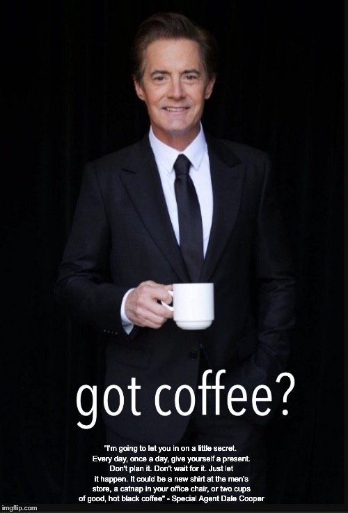got coffee | "I'm going to let you in on a little secret. Every day, once a day, give yourself a present. Don't plan it. Don't wait for it. Just let it h | image tagged in memes,coffee | made w/ Imgflip meme maker