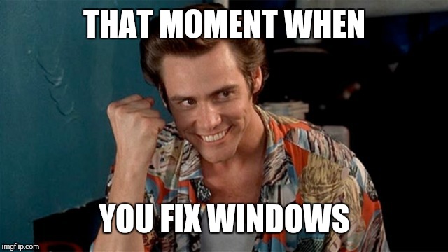 THAT MOMENT WHEN YOU FIX WINDOWS | image tagged in windows fix | made w/ Imgflip meme maker