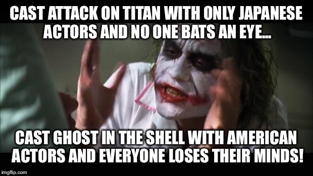 And everybody loses their minds | CAST ATTACK ON TITAN WITH ONLY JAPANESE ACTORS AND NO ONE BATS AN EYE... CAST GHOST IN THE SHELL WITH AMERICAN ACTORS AND EVERYONE LOSES THE | image tagged in memes,and everybody loses their minds | made w/ Imgflip meme maker