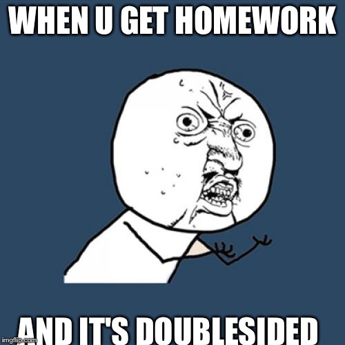 Y U No | WHEN U GET HOMEWORK AND IT'S DOUBLESIDED | image tagged in memes,y u no | made w/ Imgflip meme maker