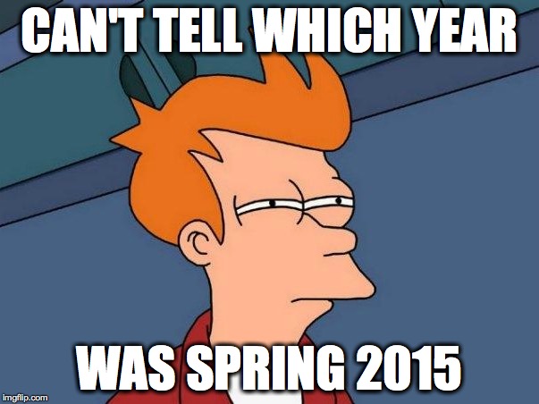 CAN'T TELL WHICH YEAR WAS SPRING 2015 | image tagged in fiscal year problems,what year is it,semester problems | made w/ Imgflip meme maker