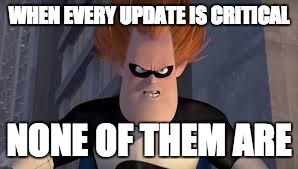Syndrome Incredibles | WHEN EVERY UPDATE IS CRITICAL NONE OF THEM ARE | image tagged in syndrome incredibles,AdviceAnimals | made w/ Imgflip meme maker