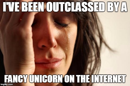 First World Problems Meme | I'VE BEEN OUTCLASSED BY A FANCY UNICORN ON THE INTERNET | image tagged in memes,first world problems | made w/ Imgflip meme maker