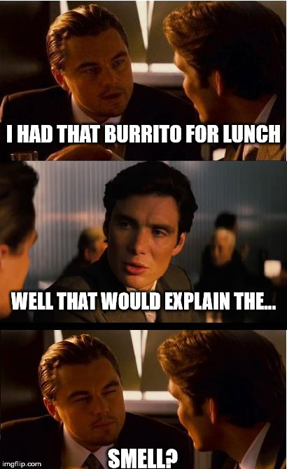 Inception Meme | I HAD THAT BURRITO FOR LUNCH WELL THAT WOULD EXPLAIN THE... SMELL? | image tagged in memes,inception | made w/ Imgflip meme maker