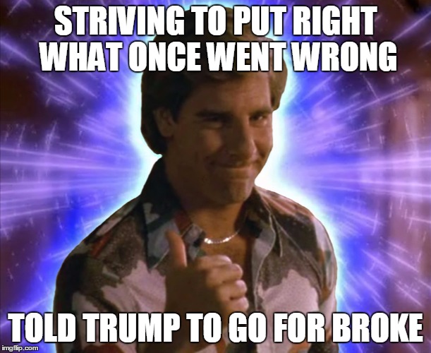 Oh Boy | STRIVING TO PUT RIGHT WHAT ONCE WENT WRONG TOLD TRUMP TO GO FOR BROKE | image tagged in quantum like,donald trump,oh boy | made w/ Imgflip meme maker