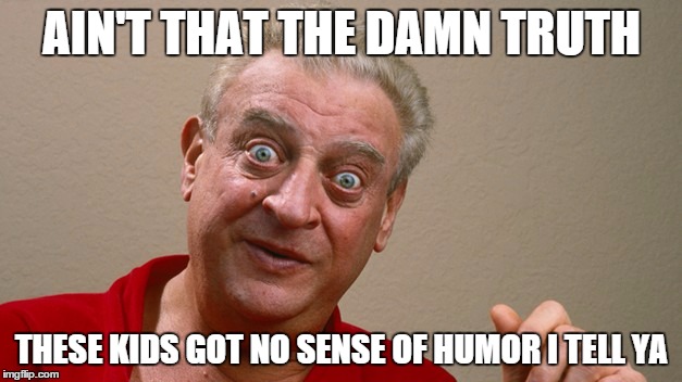 Rodney Dangerfield | AIN'T THAT THE DAMN TRUTH THESE KIDS GOT NO SENSE OF HUMOR I TELL YA | image tagged in rodney dangerfield | made w/ Imgflip meme maker