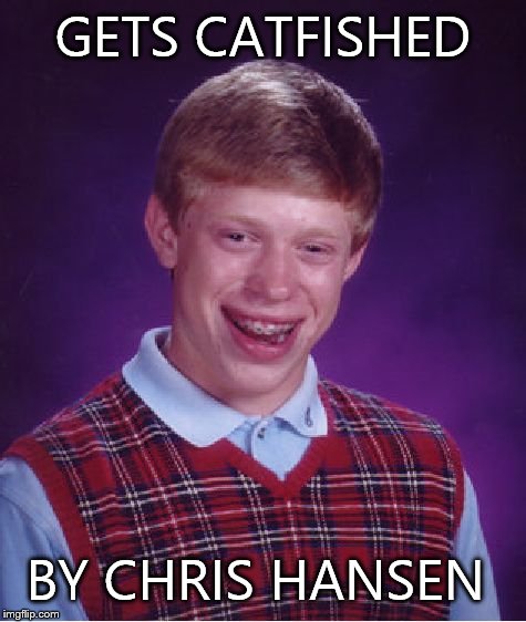 Bad Luck Brian Meme | GETS CATFISHED BY CHRIS HANSEN | image tagged in memes,bad luck brian | made w/ Imgflip meme maker