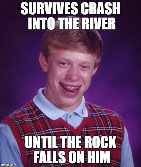 Bad Luck Brian Meme | SURVIVES CRASH INTO THE RIVER UNTIL THE ROCK FALLS ON HIM | image tagged in memes,bad luck brian | made w/ Imgflip meme maker