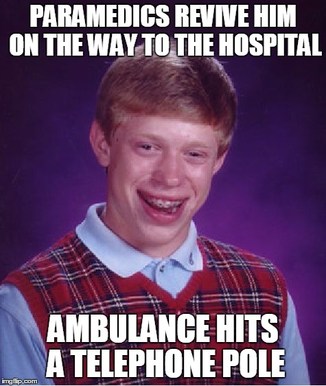 Bad Luck Brian Meme | PARAMEDICS REVIVE HIM ON THE WAY TO THE HOSPITAL AMBULANCE HITS A TELEPHONE POLE | image tagged in memes,bad luck brian | made w/ Imgflip meme maker