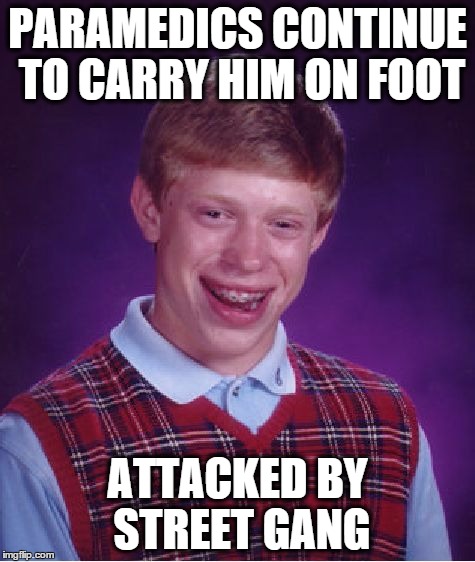 Bad Luck Brian Meme | PARAMEDICS CONTINUE TO CARRY HIM ON FOOT ATTACKED BY STREET GANG | image tagged in memes,bad luck brian | made w/ Imgflip meme maker