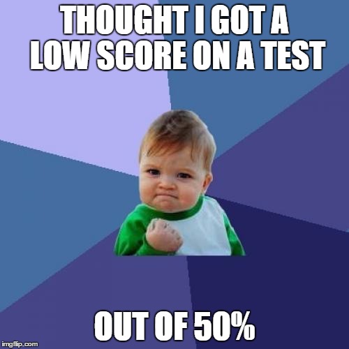 Gotta love it when this happens | THOUGHT I GOT A LOW SCORE ON A TEST OUT OF 50% | image tagged in memes,success kid | made w/ Imgflip meme maker