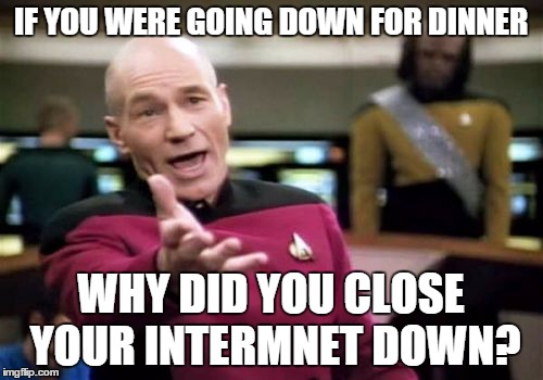 Picard Wtf Meme | IF YOU WERE GOING DOWN FOR DINNER WHY DID YOU CLOSE YOUR INTERMNET DOWN? | image tagged in memes,picard wtf | made w/ Imgflip meme maker