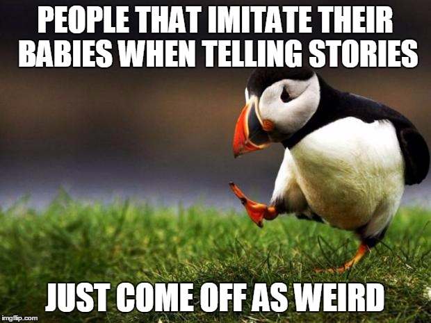 Unpopular Opinion Puffin | PEOPLE THAT IMITATE THEIR BABIES WHEN TELLING STORIES JUST COME OFF AS WEIRD | image tagged in memes,unpopular opinion puffin | made w/ Imgflip meme maker