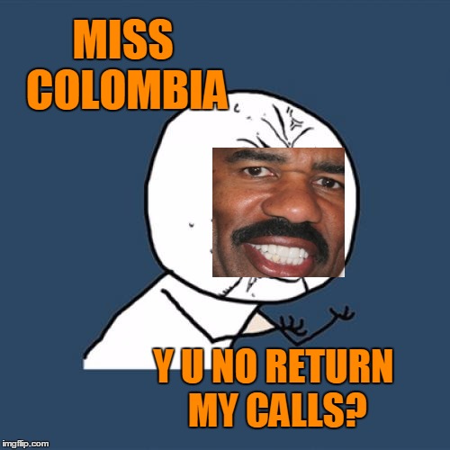 Y U No Meme | MISS COLOMBIA Y U NO RETURN MY CALLS? | image tagged in memes,y u no | made w/ Imgflip meme maker