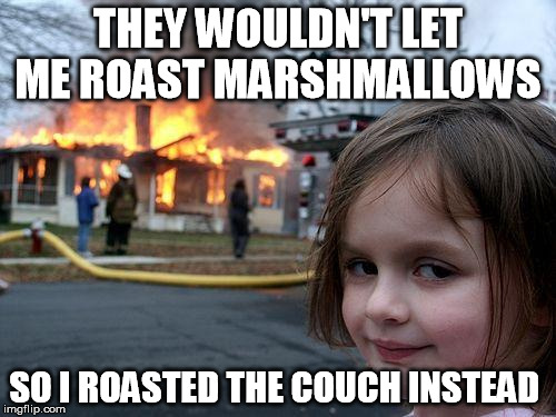 Disaster Girl Meme | THEY WOULDN'T LET ME ROAST MARSHMALLOWS SO I ROASTED THE COUCH INSTEAD | image tagged in memes,disaster girl | made w/ Imgflip meme maker