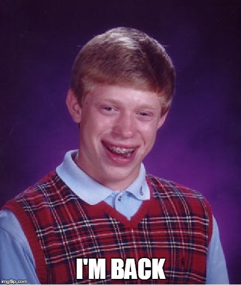 you're not in luck | I'M BACK | image tagged in memes,bad luck brian | made w/ Imgflip meme maker