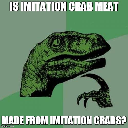 Philosoraptor | IS IMITATION CRAB MEAT MADE FROM IMITATION CRABS? | image tagged in memes,philosoraptor | made w/ Imgflip meme maker