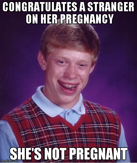 Bad Luck Brian Meme | CONGRATULATES A STRANGER ON HER PREGNANCY SHE'S NOT PREGNANT | image tagged in memes,bad luck brian | made w/ Imgflip meme maker