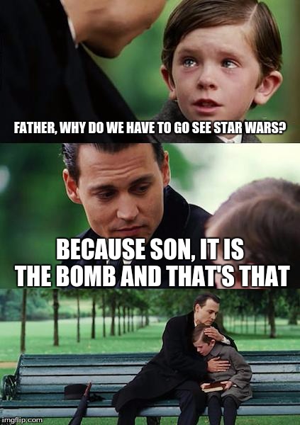 Finding Neverland | FATHER, WHY DO WE HAVE TO GO SEE STAR WARS? BECAUSE SON, IT IS THE BOMB AND THAT'S THAT | image tagged in memes,finding neverland | made w/ Imgflip meme maker