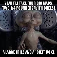 This is probably the "ONLY" reason aliens would even visit Earth... We're the fast food joint of the universe. | YEAH I'LL TAKE FOUR BIG MACS, TWO 1/4 POUNDERS WITH CHEESE A LARGE FRIES AND A "DIET" COKE | image tagged in stoner alien,aliens,memes,funny,marijuana,mcdonalds | made w/ Imgflip meme maker