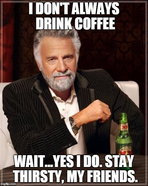 The Most Interesting Man In The World Meme | I DON'T ALWAYS DRINK COFFEE WAIT...YES I DO. STAY THIRSTY, MY FRIENDS. | image tagged in memes,the most interesting man in the world | made w/ Imgflip meme maker