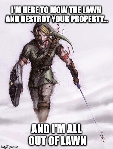 Here he comes... | I'M HERE TO MOW THE LAWN AND DESTROY YOUR PROPERTY... AND I'M ALL OUT OF LAWN | image tagged in link,zelda,scumbag,all out of,lawn,pots | made w/ Imgflip meme maker