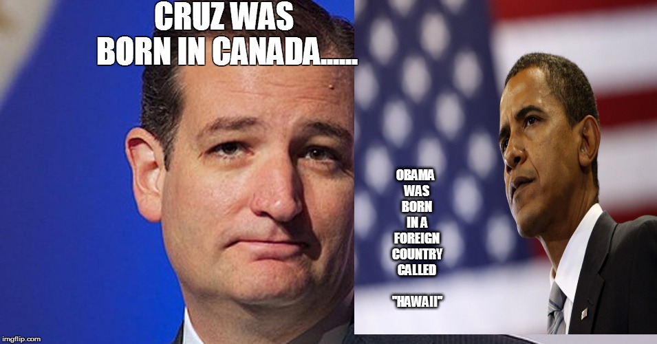 Birth Hypocrisy | CRUZ WAS BORN IN CANADA...... OBAMA WAS BORN IN A FOREIGN COUNTRY CALLED "HAWAII" | image tagged in birthday | made w/ Imgflip meme maker