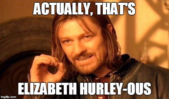 One Does Not Simply Meme | ACTUALLY, THAT'S ELIZABETH HURLEY-OUS | image tagged in memes,one does not simply | made w/ Imgflip meme maker