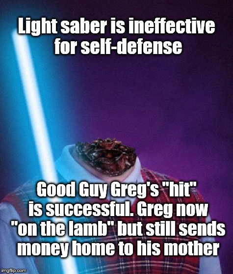 Light saber is ineffective for self-defense Good Guy Greg's "hit" is successful. Greg now "on the lamb" but still sends money home to his mo | image tagged in bad luck jedi brian | made w/ Imgflip meme maker