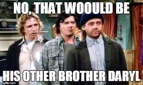 NO, THAT WOOULD BE HIS OTHER BROTHER DARYL | made w/ Imgflip meme maker