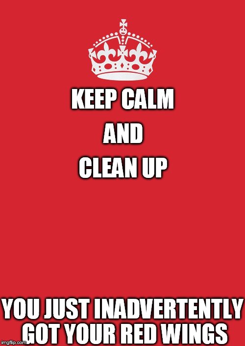 Keep Calm Red | KEEP CALM YOU JUST INADVERTENTLY GOT YOUR RED WINGS AND CLEAN UP | image tagged in memes,keep calm and carry on red | made w/ Imgflip meme maker