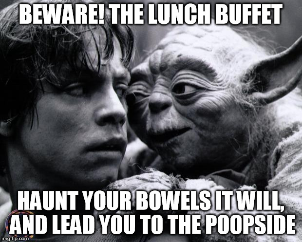 Yoda & Luke | BEWARE! THE LUNCH BUFFET HAUNT YOUR BOWELS IT WILL, AND LEAD YOU TO THE POOPSIDE | image tagged in yoda  luke,lunch,buffet,bowels,poop,beware | made w/ Imgflip meme maker