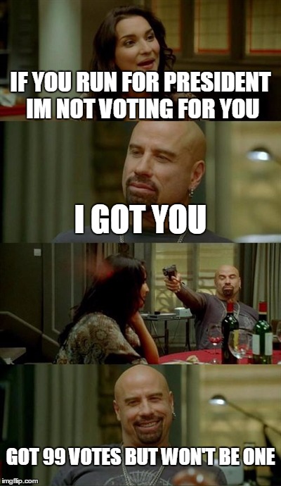 Skinhead John Travolta Meme | IF YOU RUN FOR PRESIDENT IM NOT VOTING FOR YOU I GOT YOU GOT 99 VOTES BUT WON'T BE ONE | image tagged in memes,skinhead john travolta | made w/ Imgflip meme maker