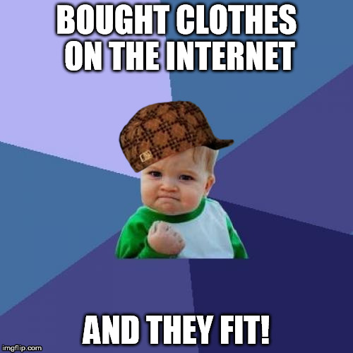 they fit | BOUGHT CLOTHES ON THE INTERNET AND THEY FIT! | image tagged in memes,success kid,scumbag,internet,clothes,fit | made w/ Imgflip meme maker