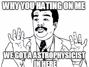 Neil deGrasse Tyson | WHY YOU HATING ON ME WE GOT A ASTROPHYSICIST IN HERE | image tagged in memes,neil degrasse tyson | made w/ Imgflip meme maker