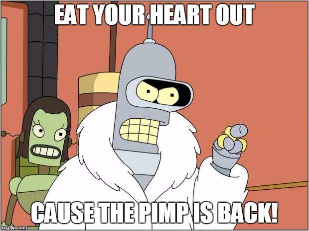 Bender | EAT YOUR HEART OUT CAUSE THE PIMP IS BACK! | image tagged in memes,bender | made w/ Imgflip meme maker