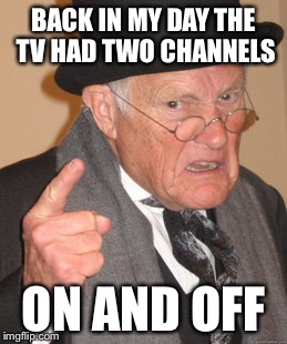 Back In My Day | BACK IN MY DAY THE TV HAD TWO CHANNELS ON AND OFF | image tagged in memes,back in my day | made w/ Imgflip meme maker