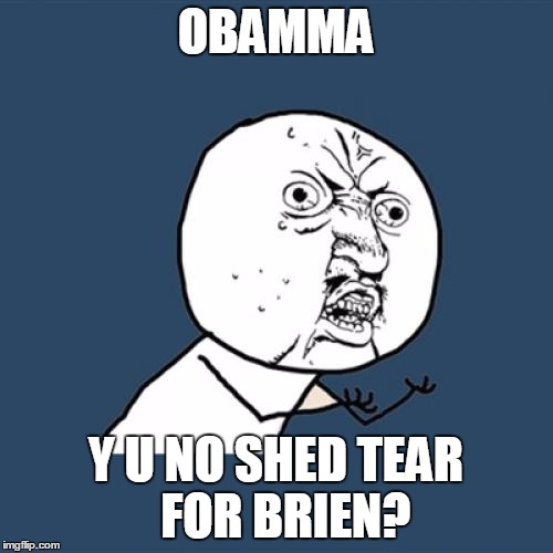 Y U No Meme | OBAMMA Y U NO SHED TEAR  FOR BRIEN? | image tagged in memes,y u no | made w/ Imgflip meme maker