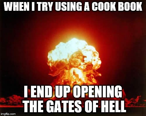 Cook Book
 | WHEN I TRY USING A COOK BOOK I END UP OPENING THE GATES OF HELL | image tagged in memes,nuclear explosion,cooking | made w/ Imgflip meme maker