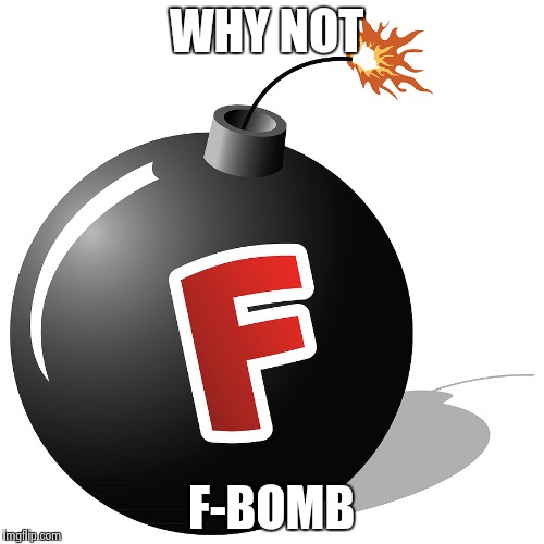 WHY NOT F-BOMB | made w/ Imgflip meme maker