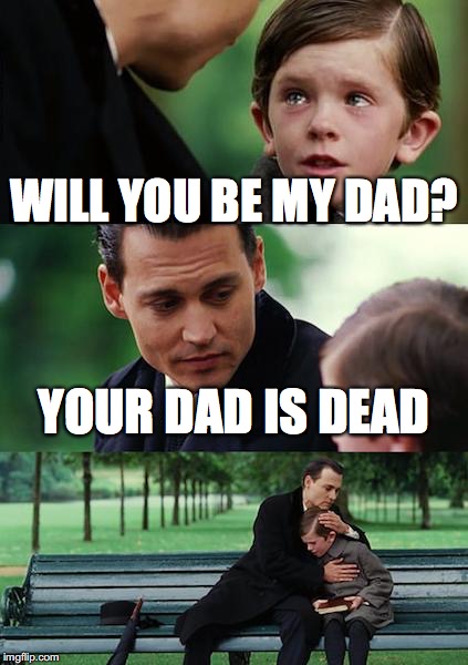 Finding Neverland | WILL YOU BE MY DAD? YOUR DAD IS DEAD | image tagged in memes,finding neverland | made w/ Imgflip meme maker