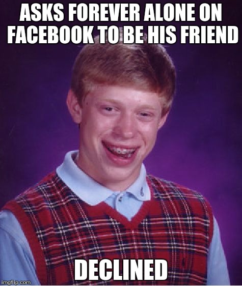 Bad Luck Brian Meme | ASKS FOREVER ALONE ON FACEBOOK TO BE HIS FRIEND DECLINED | image tagged in memes,bad luck brian | made w/ Imgflip meme maker