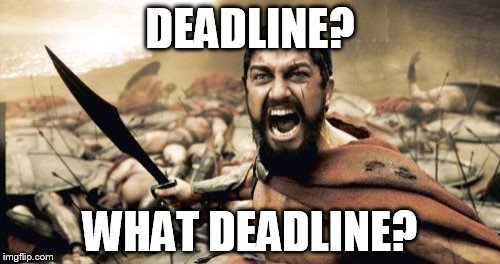 Sparta Leonidas | DEADLINE? WHAT DEADLINE? | image tagged in memes,sparta leonidas | made w/ Imgflip meme maker