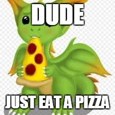 dragon with a pizza | DUDE JUST EAT A PIZZA | image tagged in dragon with a pizza,memes,dragon,pizza | made w/ Imgflip meme maker