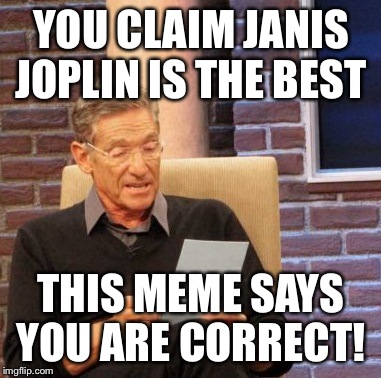 Maury Lie Detector Meme | YOU CLAIM JANIS JOPLIN IS THE BEST THIS MEME SAYS YOU ARE CORRECT! | image tagged in memes,maury lie detector | made w/ Imgflip meme maker