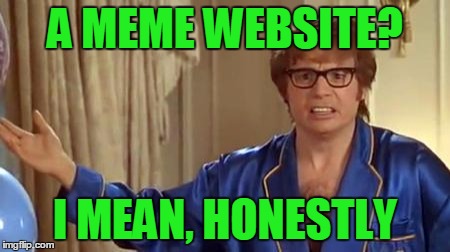 A MEME WEBSITE? I MEAN, HONESTLY | made w/ Imgflip meme maker