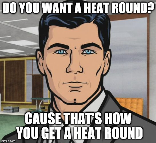 Archer Meme | DO YOU WANT A HEAT ROUND? CAUSE THAT'S HOW YOU GET A HEAT ROUND | image tagged in memes,archer | made w/ Imgflip meme maker