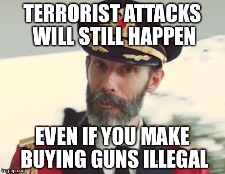 Captain Obvious | TERRORIST ATTACKS WILL STILL HAPPEN EVEN IF YOU MAKE BUYING GUNS ILLEGAL | image tagged in captain obvious | made w/ Imgflip meme maker
